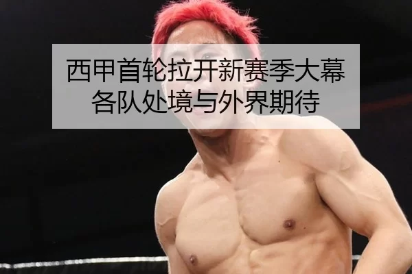 西甲首轮拉开新赛季大幕 各队处境与外界期待